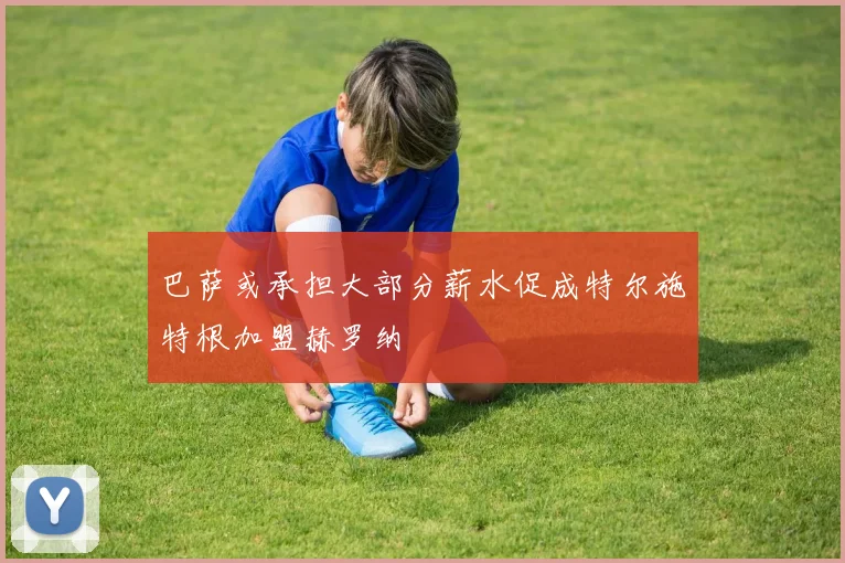 巴萨或承担大部分薪水促成特尔施特根加盟赫罗纳
