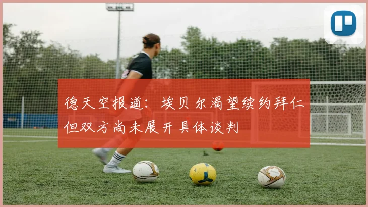 德天空报道：埃贝尔渴望续约拜仁但双方尚未展开具体谈判