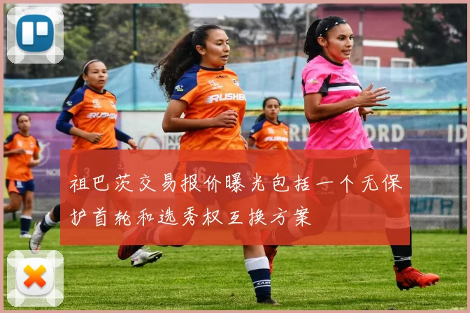 祖巴茨交易报价曝光包括一个无保护首轮和选秀权互换方案