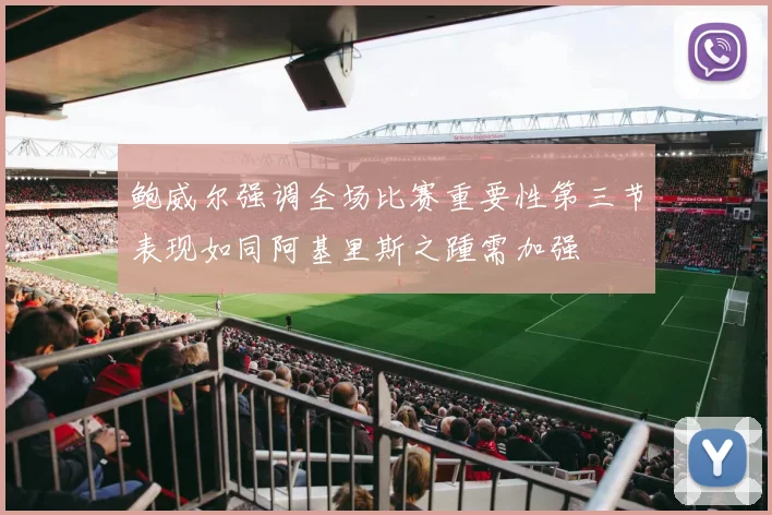 鲍威尔强调全场比赛重要性第三节表现如同阿基里斯之踵需加强